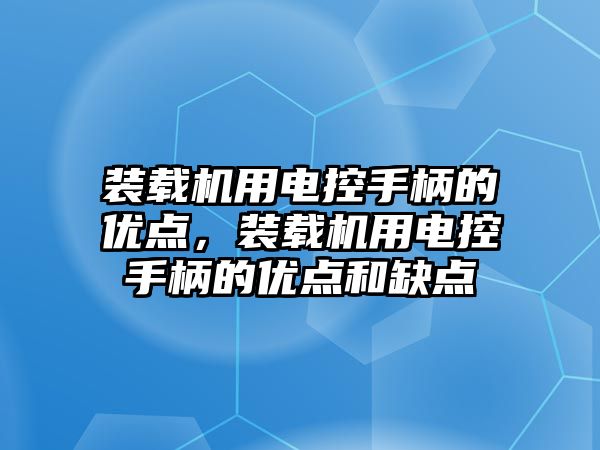 裝載機用電控手柄的優(yōu)點，裝載機用電控手柄的優(yōu)點和缺點