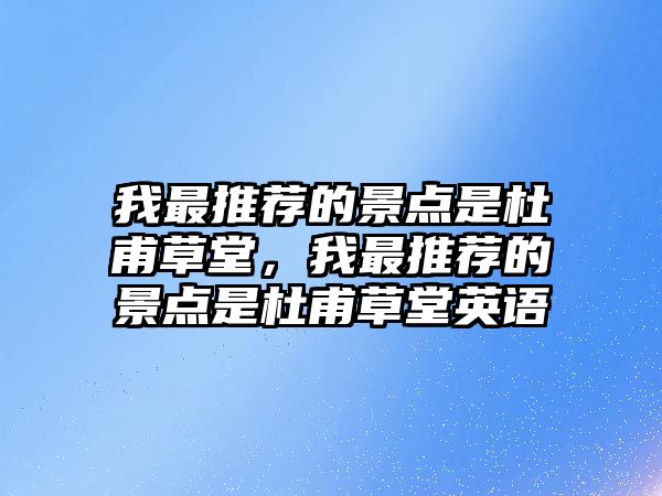 我最推薦的景點(diǎn)是杜甫草堂，我最推薦的景點(diǎn)是杜甫草堂英語