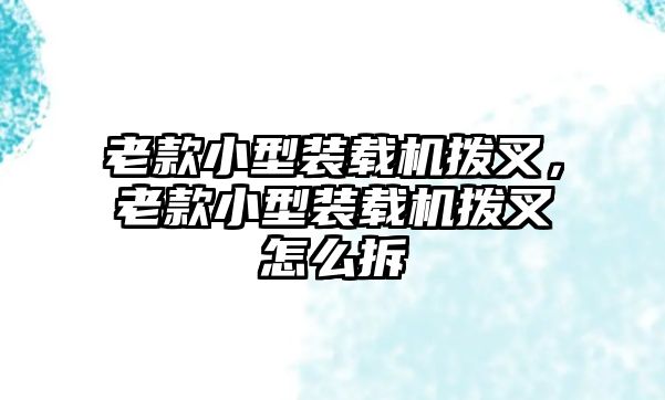 老款小型裝載機撥叉，老款小型裝載機撥叉怎么拆