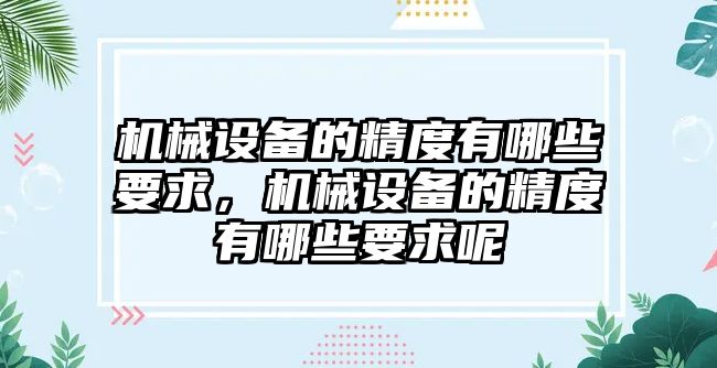 機械設(shè)備的精度有哪些要求，機械設(shè)備的精度有哪些要求呢