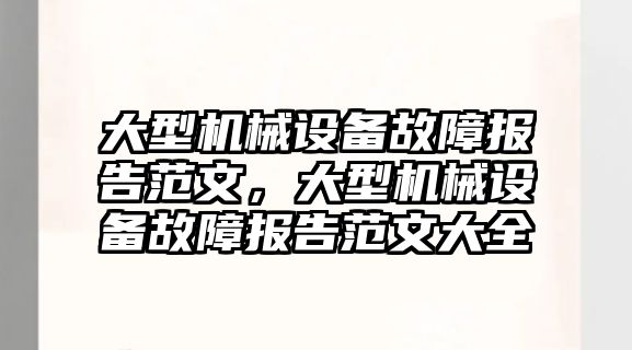 大型機(jī)械設(shè)備故障報告范文，大型機(jī)械設(shè)備故障報告范文大全