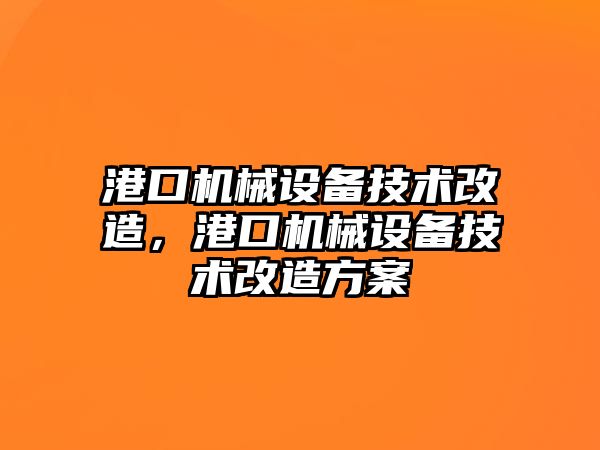 港口機(jī)械設(shè)備技術(shù)改造，港口機(jī)械設(shè)備技術(shù)改造方案