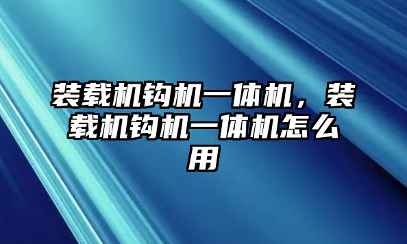 裝載機鉤機一體機，裝載機鉤機一體機怎么用