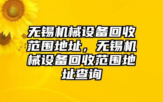 無錫機械設備回收范圍地址，無錫機械設備回收范圍地址查詢