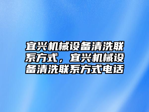 宜興機(jī)械設(shè)備清洗聯(lián)系方式，宜興機(jī)械設(shè)備清洗聯(lián)系方式電話