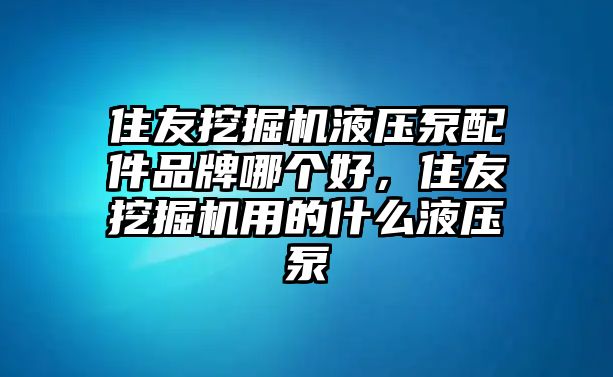 住友挖掘機(jī)液壓泵配件品牌哪個(gè)好，住友挖掘機(jī)用的什么液壓泵