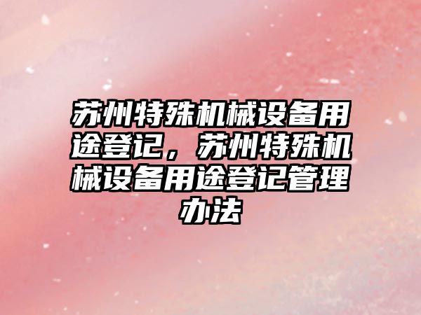 蘇州特殊機械設備用途登記，蘇州特殊機械設備用途登記管理辦法