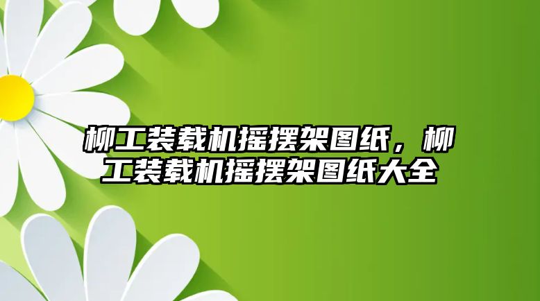 柳工裝載機搖擺架圖紙，柳工裝載機搖擺架圖紙大全