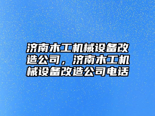 濟南木工機械設備改造公司，濟南木工機械設備改造公司電話