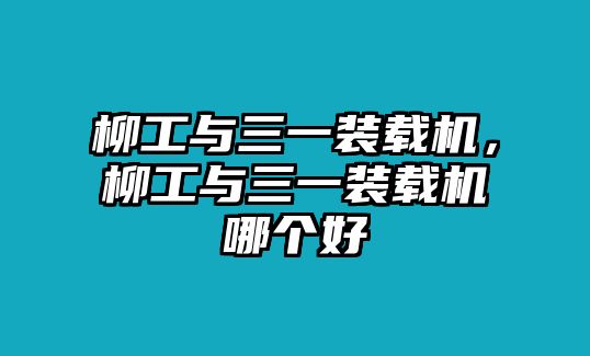 柳工與三一裝載機(jī)，柳工與三一裝載機(jī)哪個(gè)好