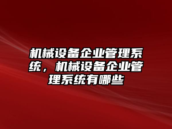 機(jī)械設(shè)備企業(yè)管理系統(tǒng)，機(jī)械設(shè)備企業(yè)管理系統(tǒng)有哪些