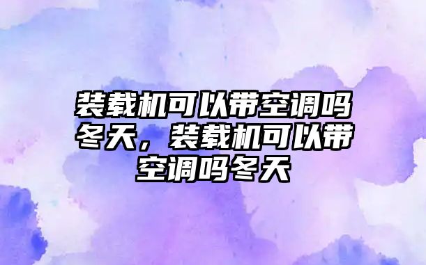 裝載機可以帶空調(diào)嗎冬天，裝載機可以帶空調(diào)嗎冬天