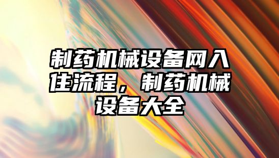 制藥機(jī)械設(shè)備網(wǎng)入住流程，制藥機(jī)械設(shè)備大全