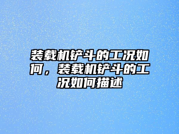 裝載機鏟斗的工況如何，裝載機鏟斗的工況如何描述