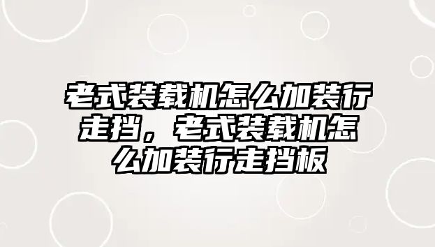 老式裝載機(jī)怎么加裝行走擋，老式裝載機(jī)怎么加裝行走擋板