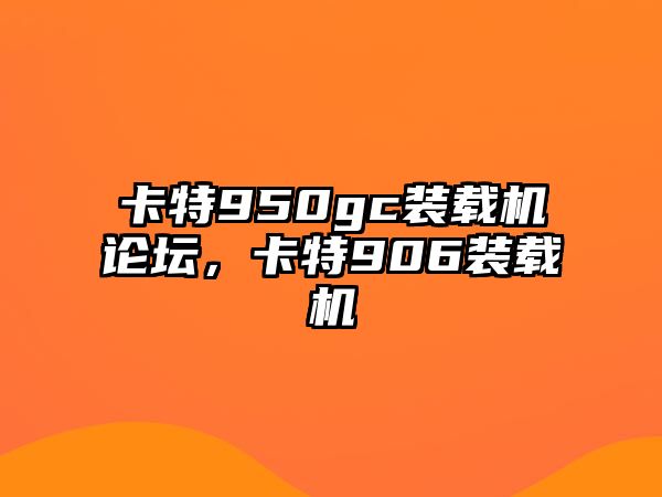 卡特950gc裝載機(jī)論壇，卡特906裝載機(jī)