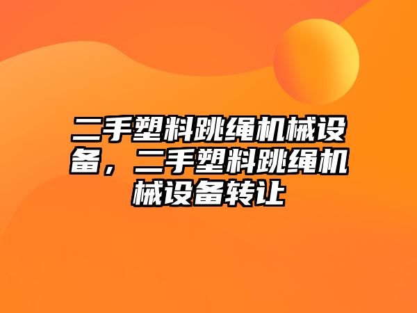 二手塑料跳繩機械設(shè)備，二手塑料跳繩機械設(shè)備轉(zhuǎn)讓