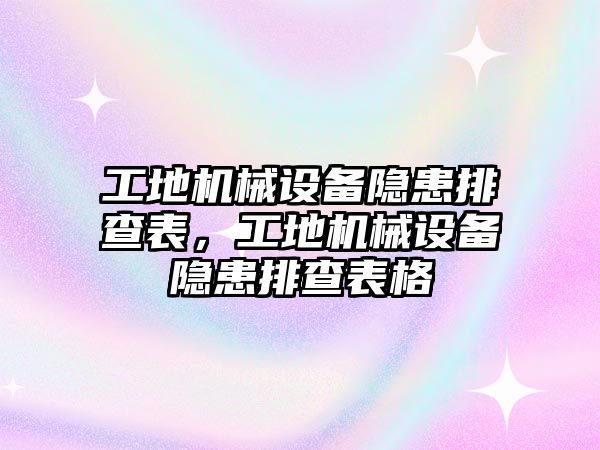 工地機(jī)械設(shè)備隱患排查表，工地機(jī)械設(shè)備隱患排查表格