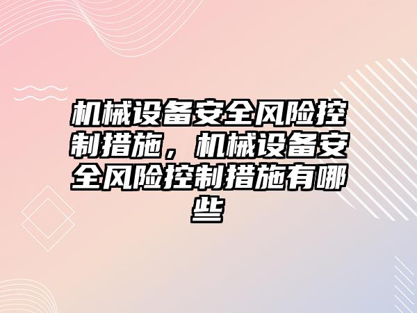 機械設(shè)備安全風(fēng)險控制措施，機械設(shè)備安全風(fēng)險控制措施有哪些