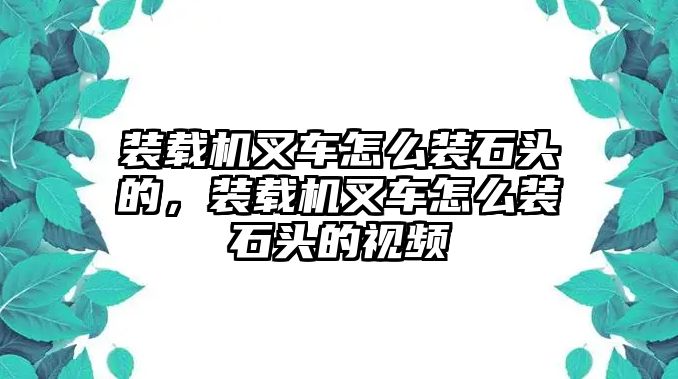 裝載機(jī)叉車怎么裝石頭的，裝載機(jī)叉車怎么裝石頭的視頻