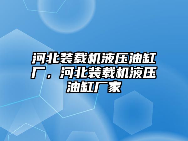 河北裝載機(jī)液壓油缸廠，河北裝載機(jī)液壓油缸廠家