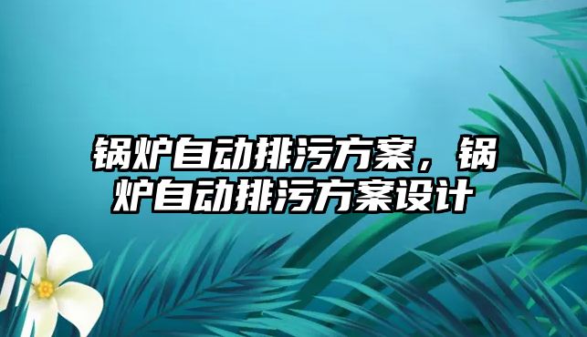 鍋爐自動排污方案，鍋爐自動排污方案設計