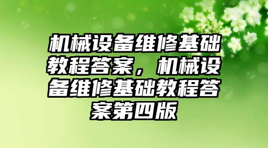 機械設(shè)備維修基礎(chǔ)教程答案，機械設(shè)備維修基礎(chǔ)教程答案第四版