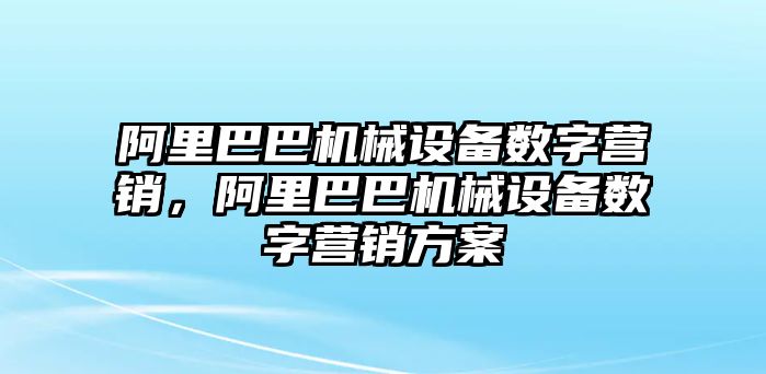 阿里巴巴機(jī)械設(shè)備數(shù)字營銷，阿里巴巴機(jī)械設(shè)備數(shù)字營銷方案