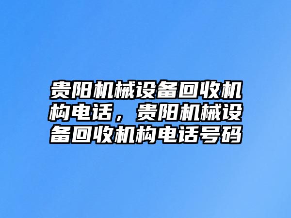 貴陽(yáng)機(jī)械設(shè)備回收機(jī)構(gòu)電話，貴陽(yáng)機(jī)械設(shè)備回收機(jī)構(gòu)電話號(hào)碼