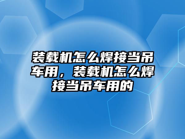 裝載機怎么焊接當(dāng)?shù)踯囉?，裝載機怎么焊接當(dāng)?shù)踯囉玫?/>	
								</i>
								<p class=