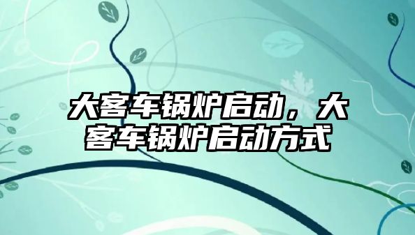 大客車鍋爐啟動，大客車鍋爐啟動方式