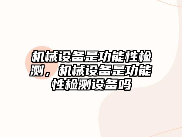 機(jī)械設(shè)備是功能性檢測(cè)，機(jī)械設(shè)備是功能性檢測(cè)設(shè)備嗎