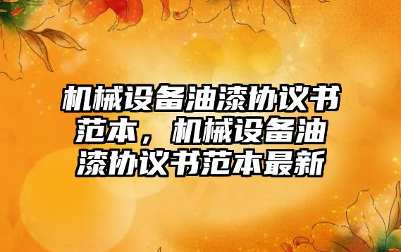 機械設(shè)備油漆協(xié)議書范本，機械設(shè)備油漆協(xié)議書范本最新