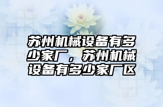 蘇州機械設備有多少家廠，蘇州機械設備有多少家廠區(qū)