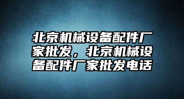 北京機械設(shè)備配件廠家批發(fā)，北京機械設(shè)備配件廠家批發(fā)電話