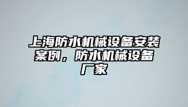 上海防水機(jī)械設(shè)備安裝案例，防水機(jī)械設(shè)備廠家