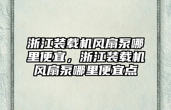 浙江裝載機風扇泵哪里便宜，浙江裝載機風扇泵哪里便宜點