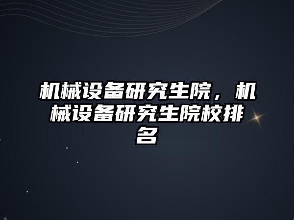 機械設備研究生院，機械設備研究生院校排名