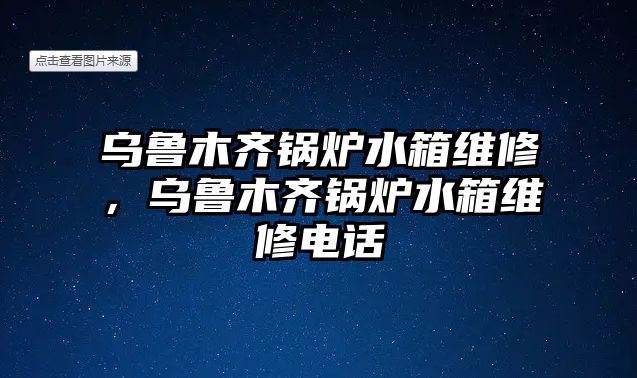 烏魯木齊鍋爐水箱維修，烏魯木齊鍋爐水箱維修電話