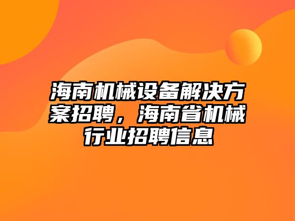 海南機械設備解決方案招聘，海南省機械行業(yè)招聘信息