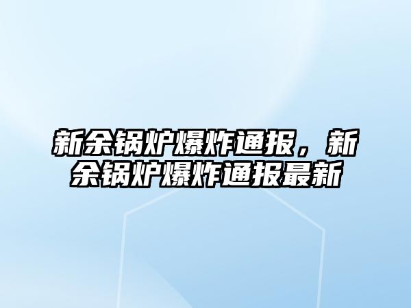 新余鍋爐爆炸通報(bào)，新余鍋爐爆炸通報(bào)最新