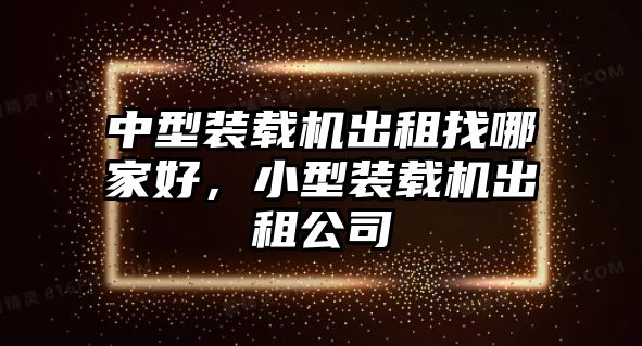 中型裝載機(jī)出租找哪家好，小型裝載機(jī)出租公司