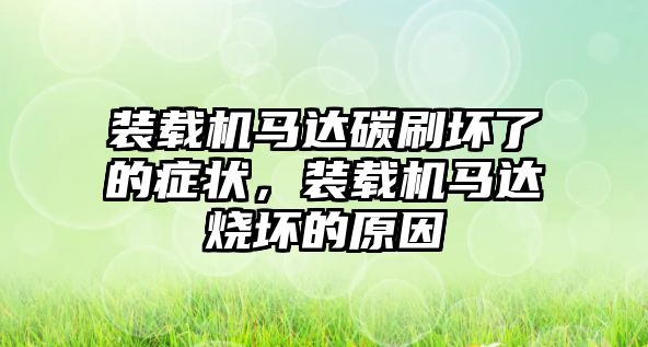 裝載機馬達碳刷壞了的癥狀，裝載機馬達燒壞的原因