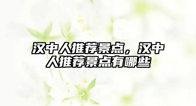 漢中人推薦景點(diǎn)，漢中人推薦景點(diǎn)有哪些