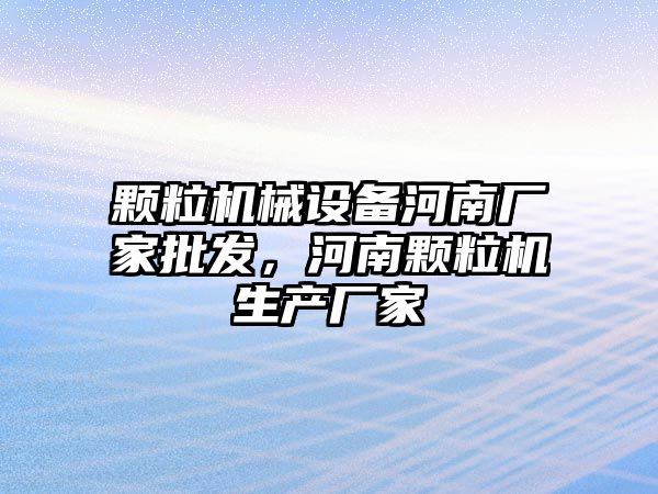 顆粒機械設(shè)備河南廠家批發(fā)，河南顆粒機生產(chǎn)廠家