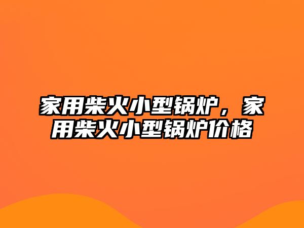 家用柴火小型鍋爐，家用柴火小型鍋爐價格