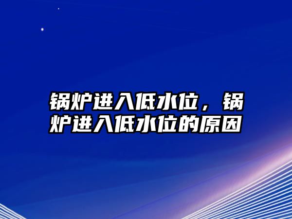 鍋爐進(jìn)入低水位，鍋爐進(jìn)入低水位的原因