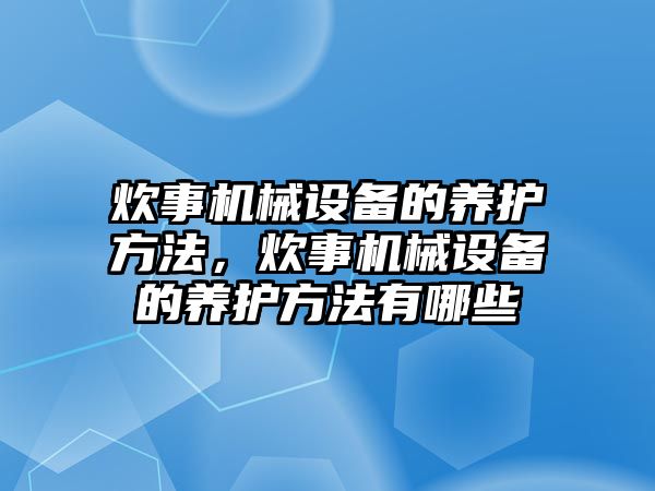 炊事機(jī)械設(shè)備的養(yǎng)護(hù)方法，炊事機(jī)械設(shè)備的養(yǎng)護(hù)方法有哪些