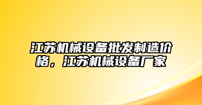 江蘇機(jī)械設(shè)備批發(fā)制造價(jià)格，江蘇機(jī)械設(shè)備廠家