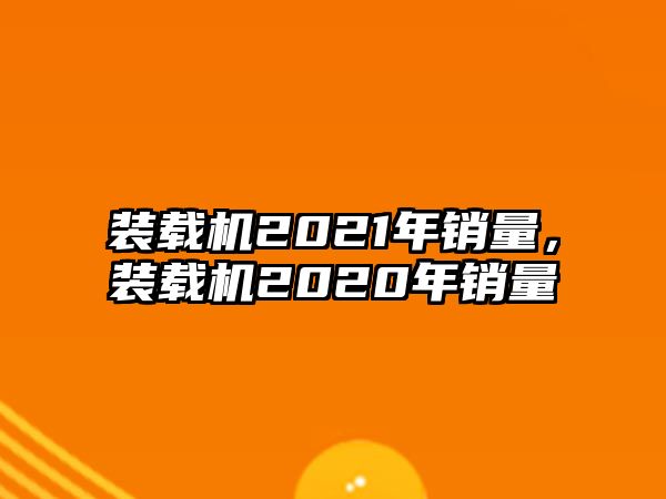 裝載機2021年銷量，裝載機2020年銷量